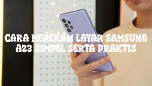 Cara Merekam Layar Samsung A23 Simpel serta Praktis