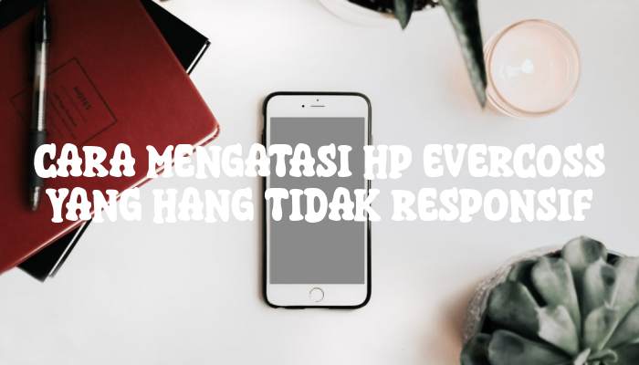 Cara Mengatasi Hp Evercoss Yang Hang Tidak Responsif